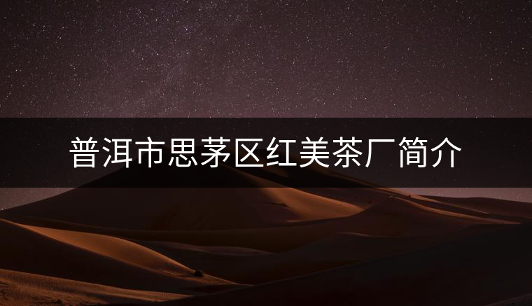 普洱市思茅區(qū)紅美茶廠簡介 普洱市思茅區(qū)紅美茶廠簡介