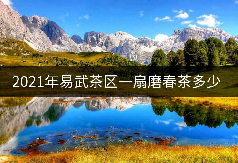 2021年易武茶區(qū)一扇磨春茶多少錢(qián)一公斤？