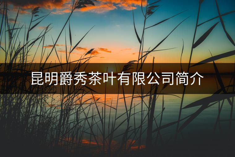 昆明爵秀茶葉有限公司簡(jiǎn)介 昆明爵秀茶葉有限公司簡(jiǎn)介