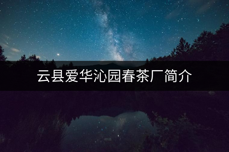 云縣愛華沁園春茶廠簡介 云縣愛華沁園春茶廠簡介