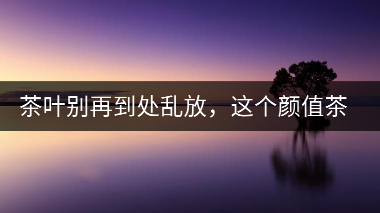 茶葉別再到處亂放，這個顏值茶葉罐讓好茶有個家！