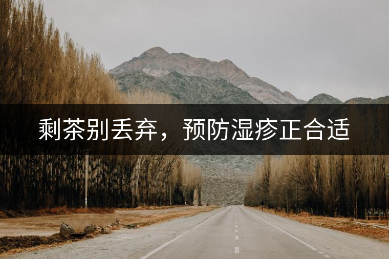 剩茶別丟棄，預(yù)防濕疹正合適