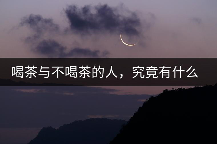 喝茶與不喝茶的人，究竟有什么差別？