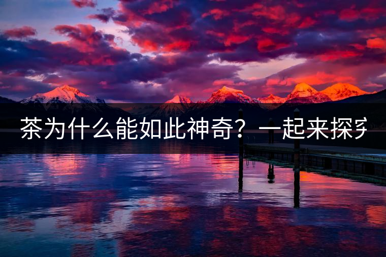 茶為什么能如此神奇？一起來(lái)探究一下吧！