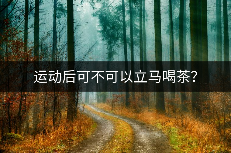 運動后可不可以立馬喝茶？