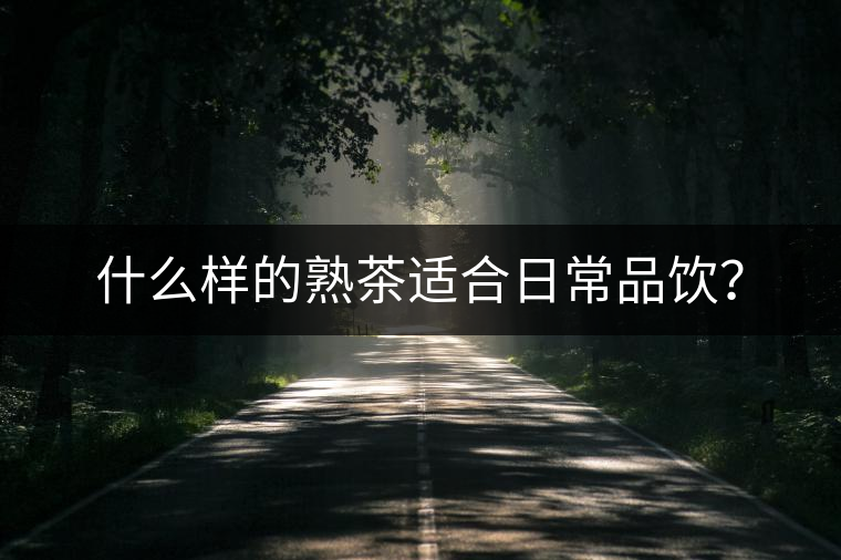 什么樣的熟茶適合日常品飲？