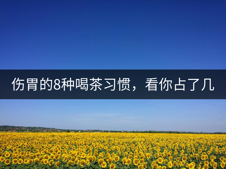 傷胃的8種喝茶習慣，看你占了幾條？