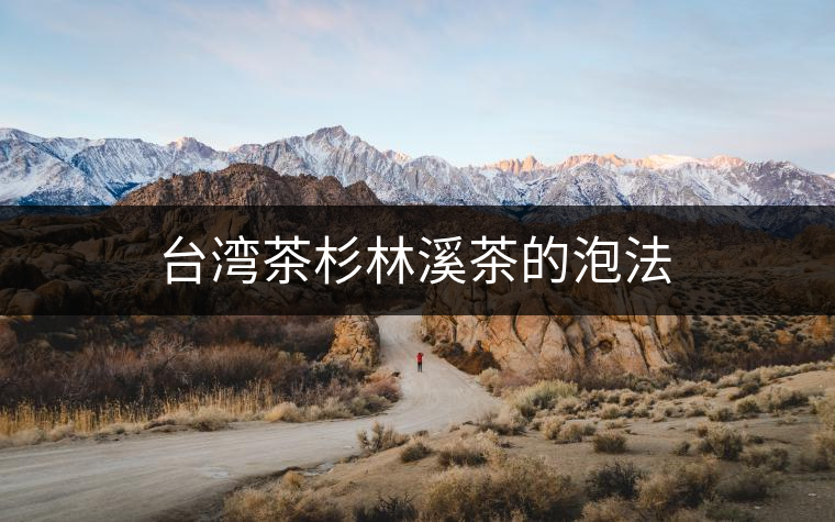 臺灣茶杉林溪茶的泡法 臺灣茶杉林溪茶的泡法