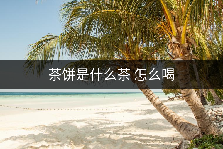 茶餅是什么茶 怎么喝 茶餅是什么茶 怎么喝