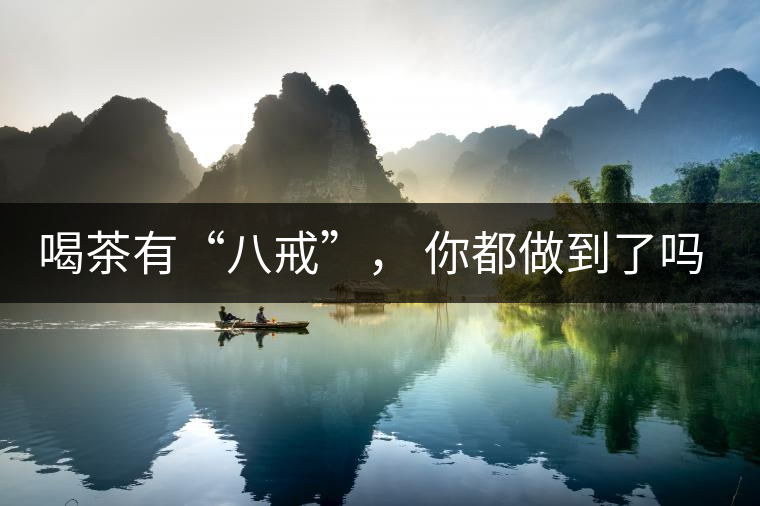 喝茶有“八戒”， 你都做到了嗎？