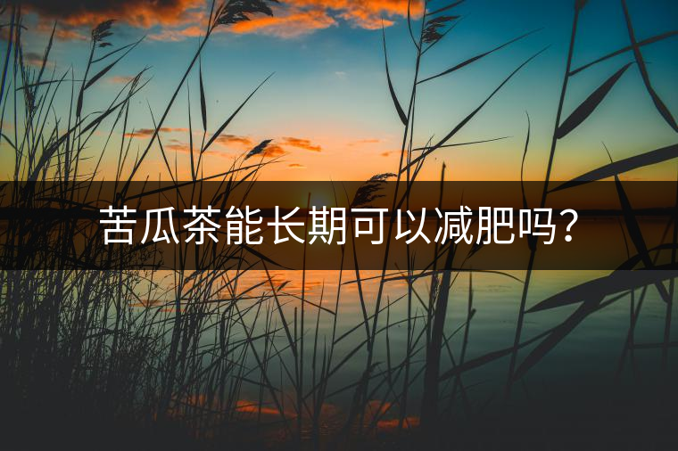 苦瓜茶能長(zhǎng)期可以減肥嗎？