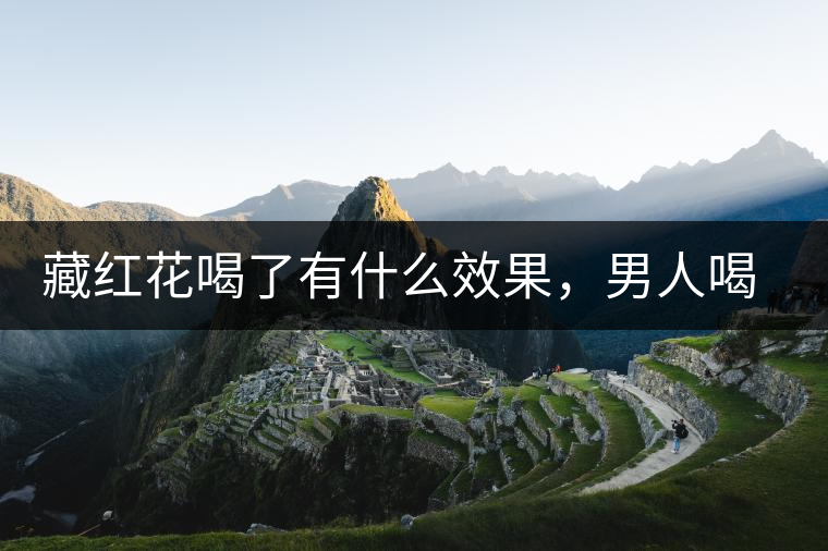 藏紅花喝了有什么效果，男人喝了能壯陽嗎？