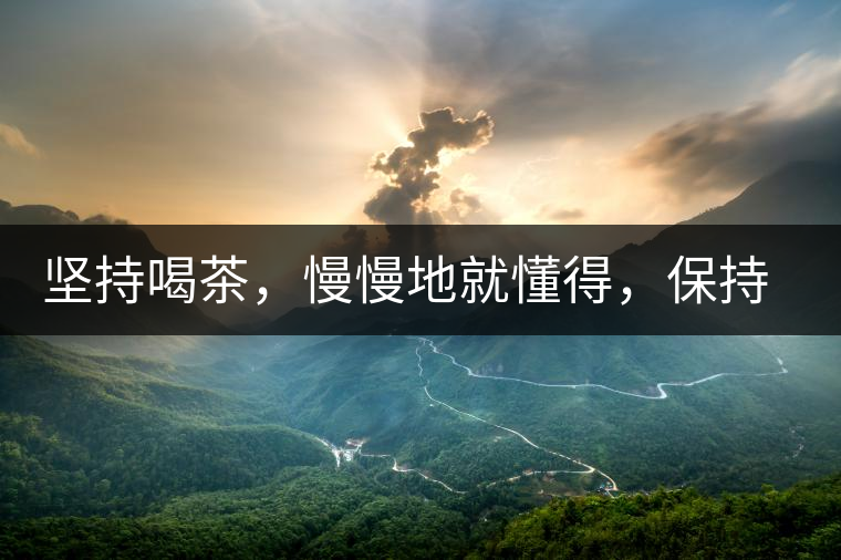 堅持喝茶，慢慢地就懂得，保持空杯的狀態(tài)