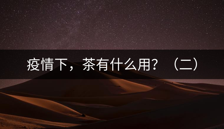 疫情下，茶有什么用？（二）