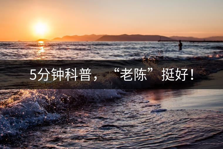 5分鐘科普，“老陳”挺好！