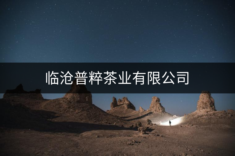 臨滄普粹茶業(yè)有限公司 臨滄普粹茶業(yè)有限公司