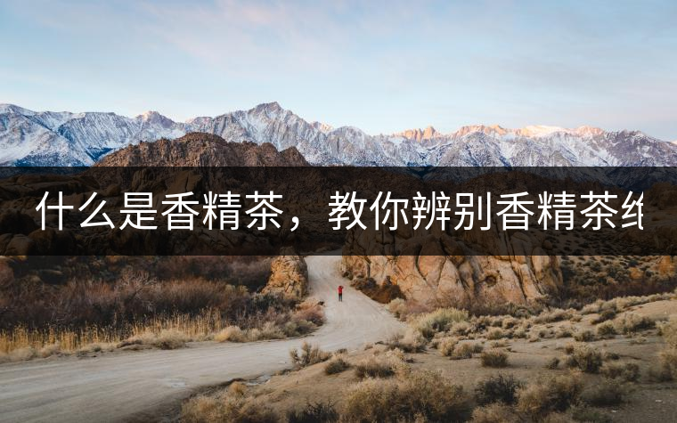 什么是香精茶，教你辨別香精茶絕招！