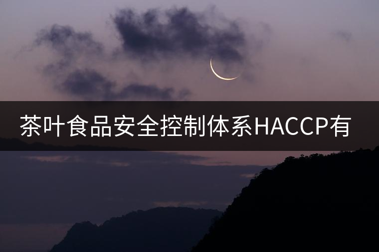 茶葉食品安全控制體系HACCP有什么特點(diǎn)？（二）