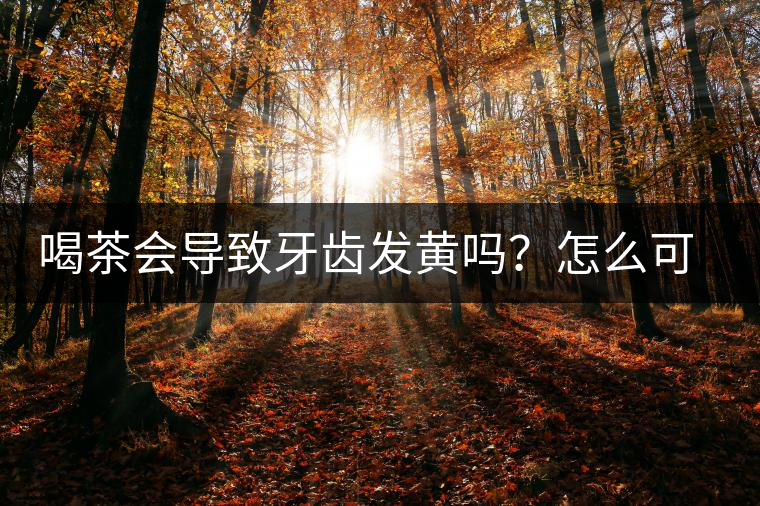喝茶會(huì)導(dǎo)致牙齒發(fā)黃嗎？怎么可以改善？