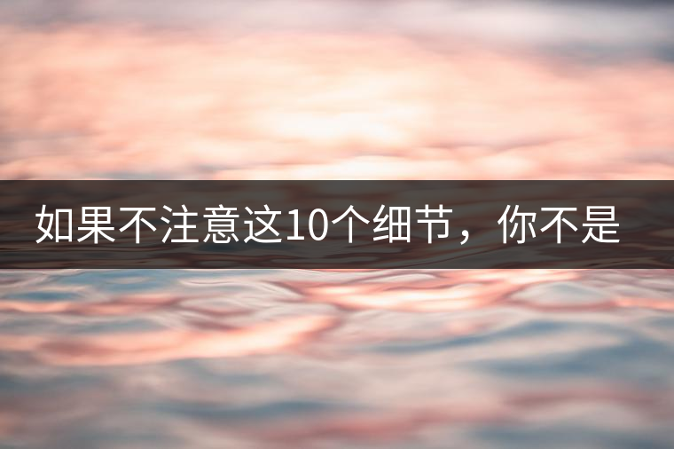 如果不注意這10個(gè)細(xì)節(jié)，你不是真的愛茶！