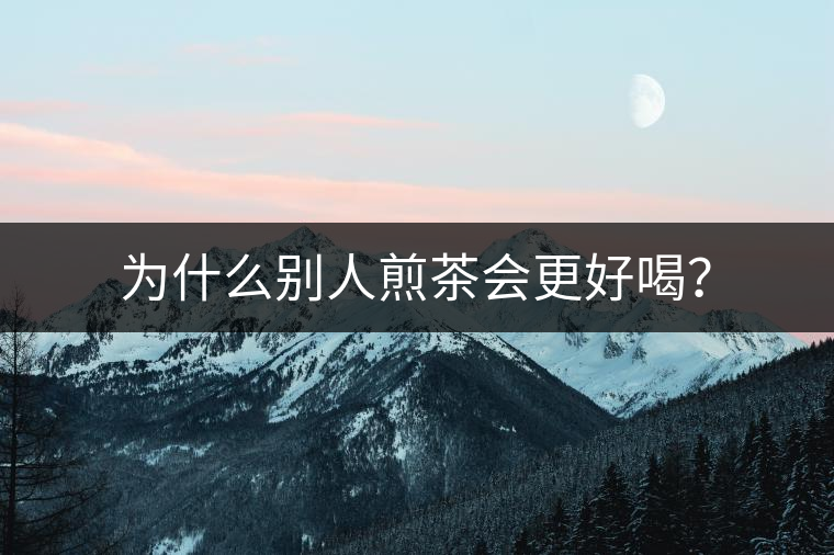 為什么別人煎茶會更好喝？