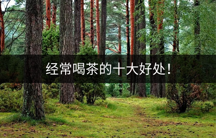 經(jīng)常喝茶的十大好處！