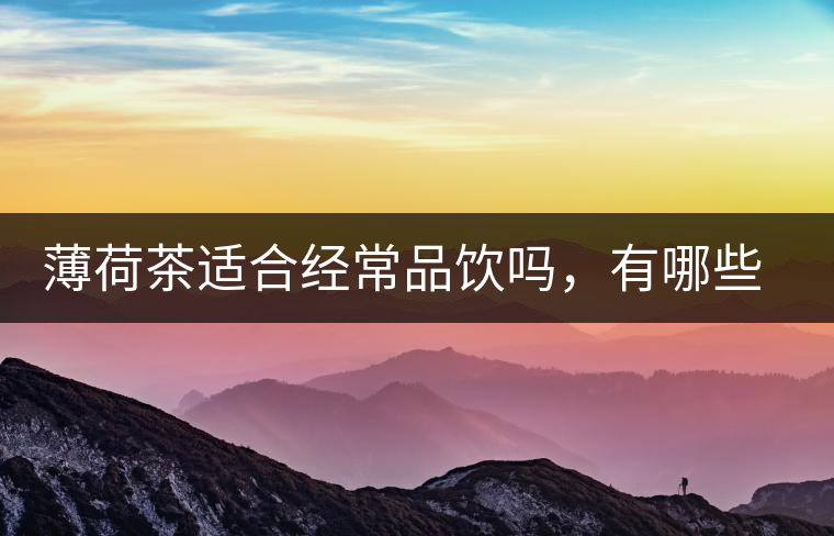 薄荷茶適合經(jīng)常品飲嗎，有哪些泡法？