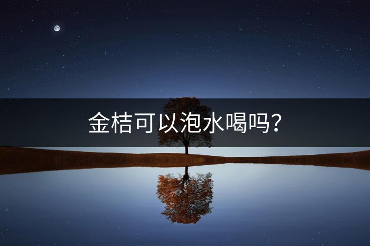 金桔可以泡水喝嗎？