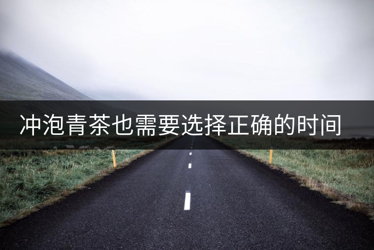 沖泡青茶也需要選擇正確的時(shí)間，青茶真的可以減肥嗎？