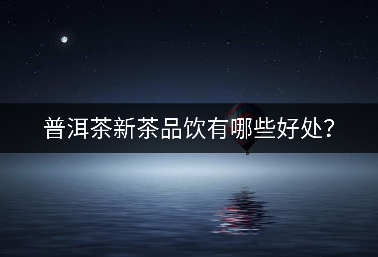 普洱茶新茶品飲有哪些好處？