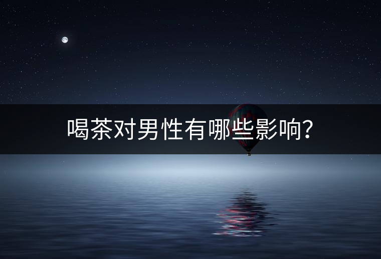 喝茶對(duì)男性有哪些影響？