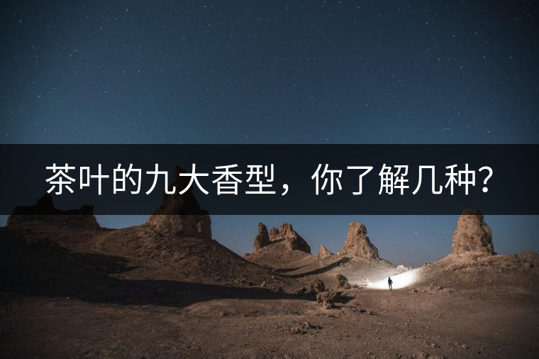 茶葉的九大香型，你了解幾種？