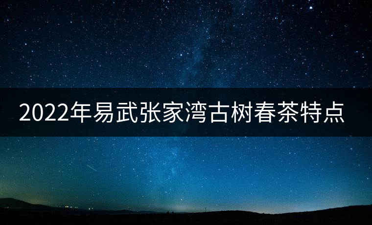 2022年易武張家灣古樹春茶特點？
