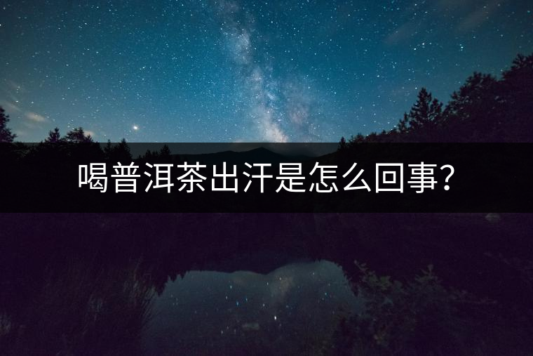 喝普洱茶出汗是怎么回事？