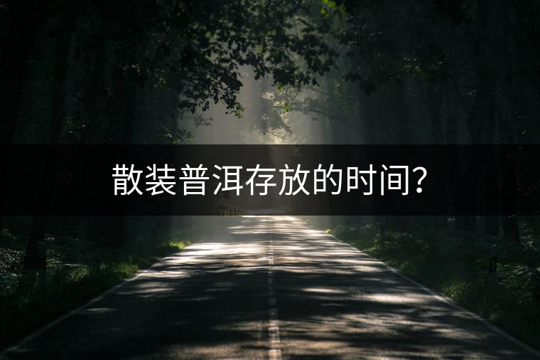 散裝普洱存放的時(shí)間？