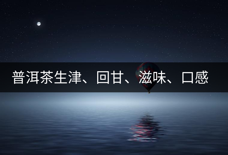 普洱茶生津、回甘、滋味、口感是怎么回事？丨實(shí)用