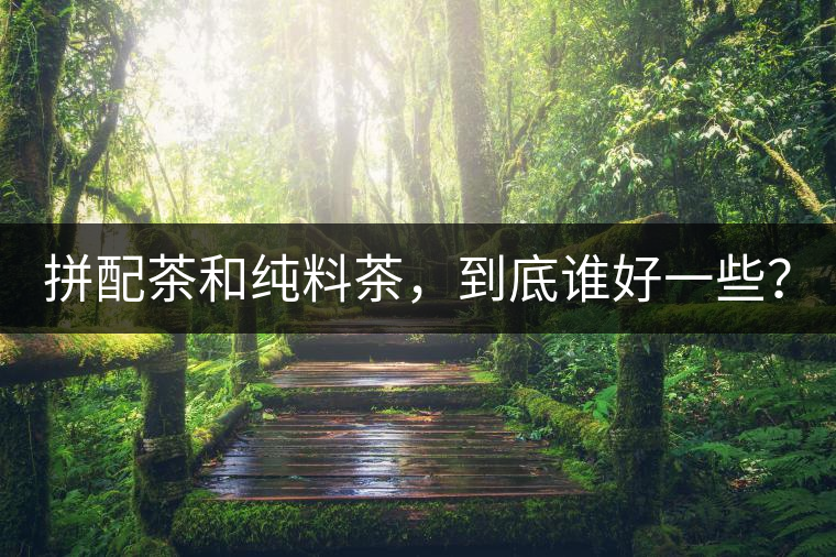 拼配茶和純料茶，到底誰(shuí)好一些？