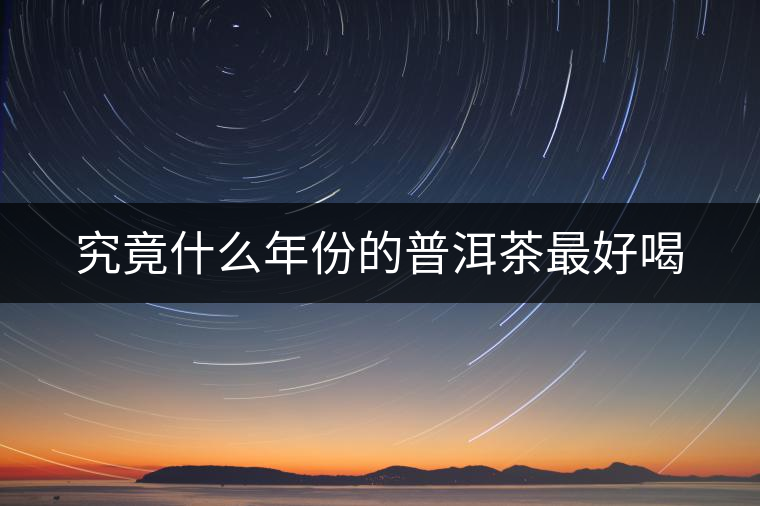 究竟什么年份的普洱茶最好喝
