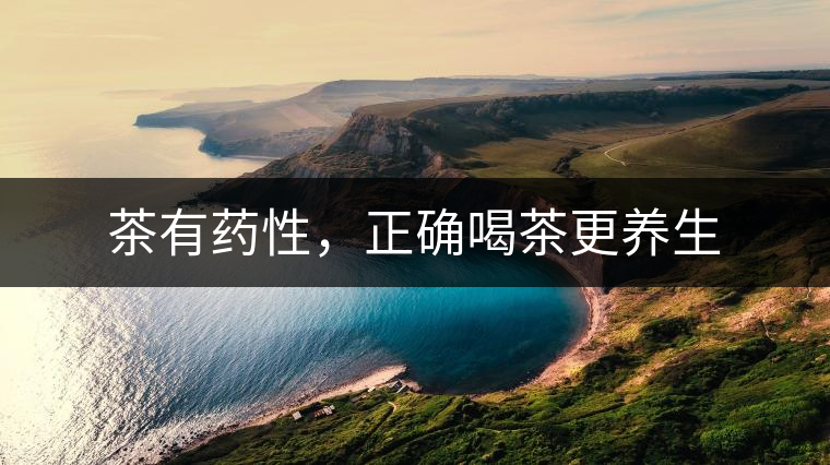 茶有藥性，正確喝茶更養(yǎng)生