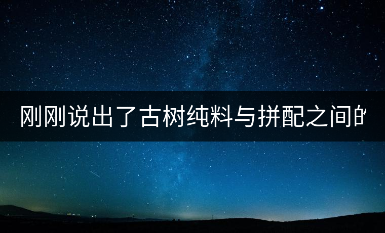 剛剛說出了古樹純料與拼配之間的秘密！
