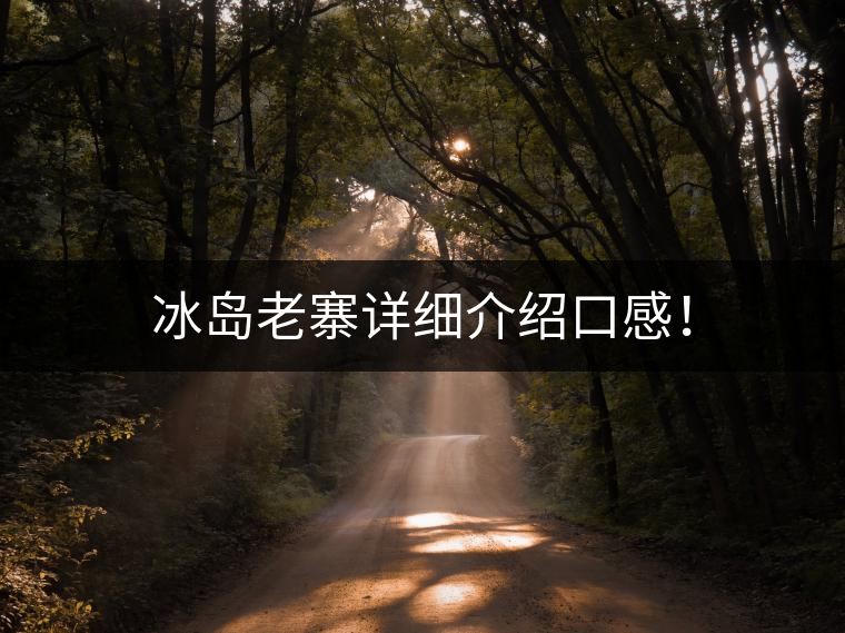 冰島老寨詳細(xì)介紹口感! 冰島老寨詳細(xì)介紹口感!