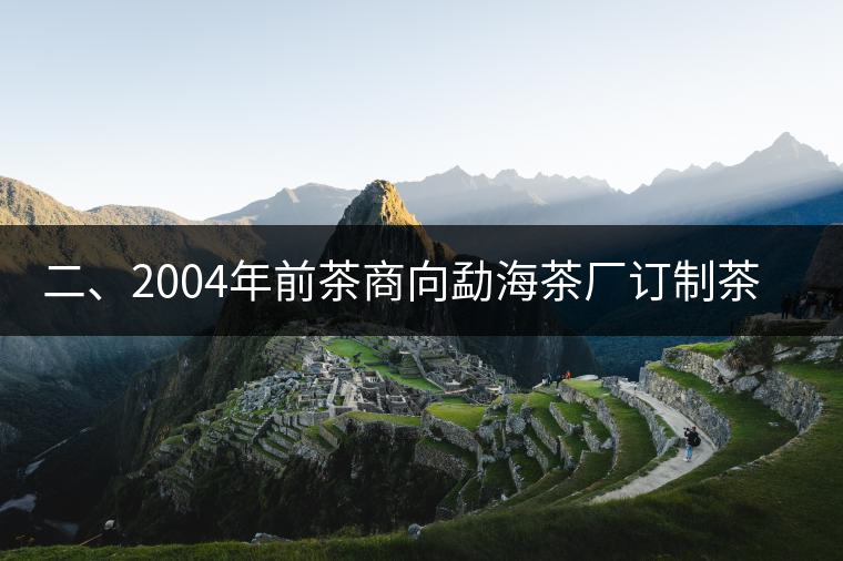 二、2004年前茶商向勐海茶廠訂制茶的景況