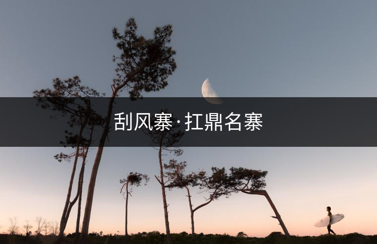 刮風(fēng)寨·扛鼎名寨