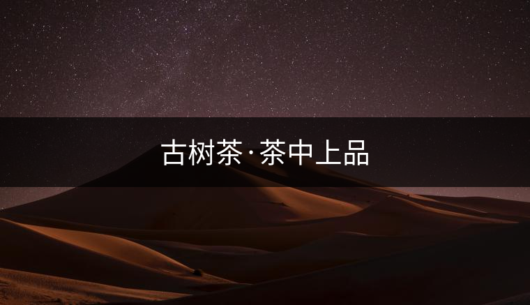 古樹(shù)茶·茶中上品