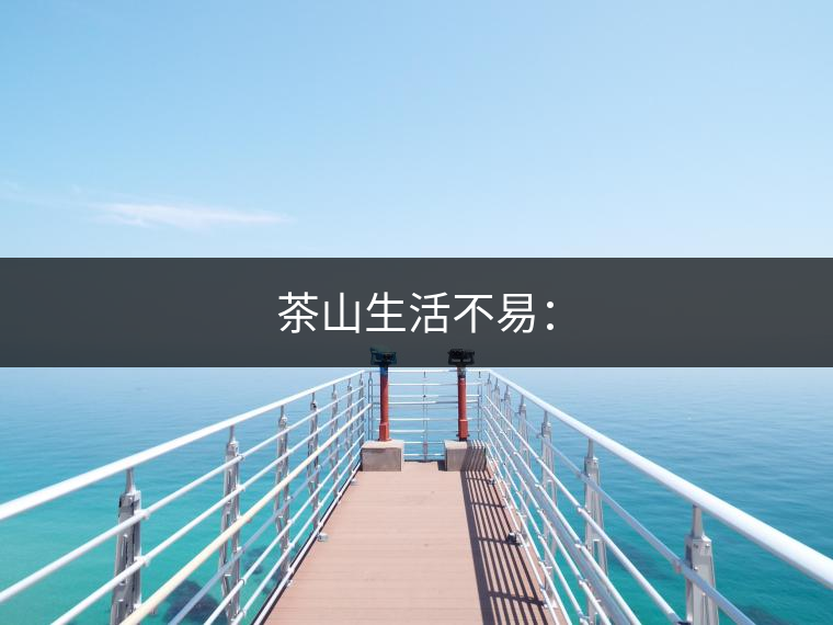 茶山生活不易：