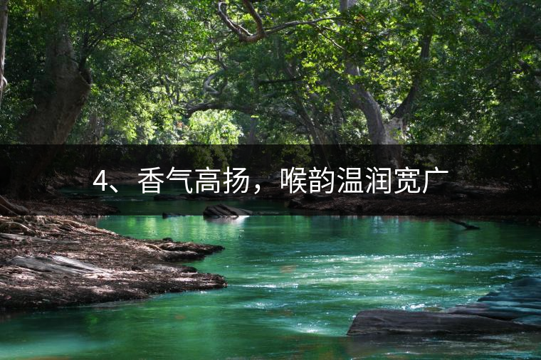 4、香氣高揚(yáng)，喉韻溫潤(rùn)寬廣