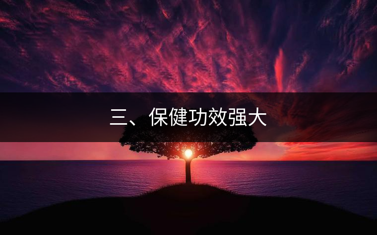 三、保健功效強(qiáng)大