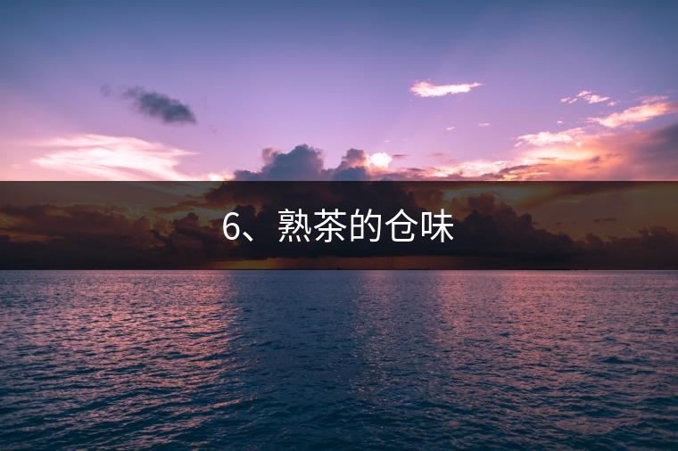 6、熟茶的倉(cāng)味