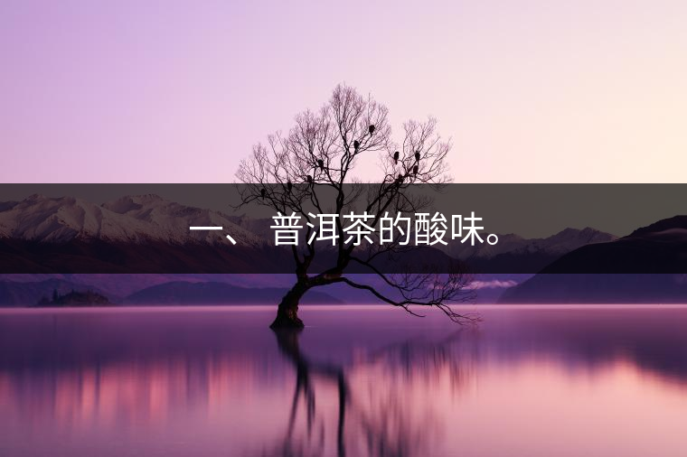 一、?普洱茶的酸味。