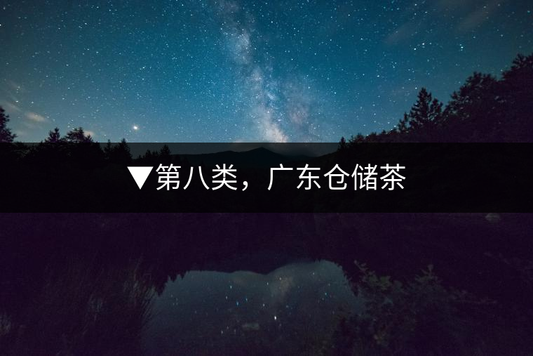 ▼第八類，廣東倉儲茶
